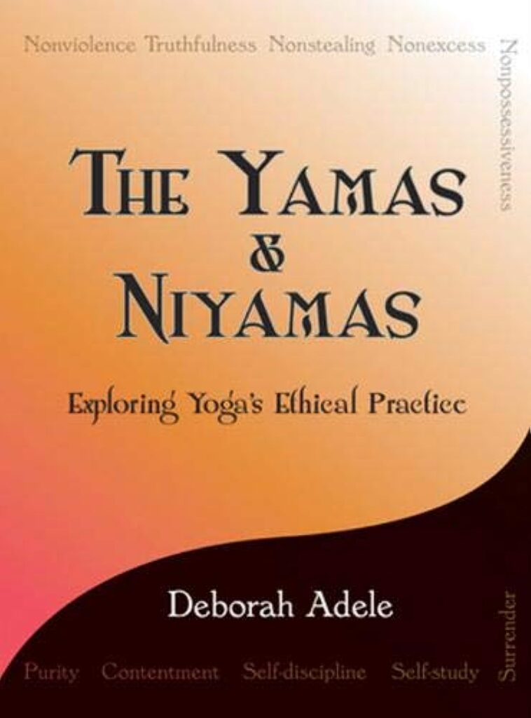 The Yamas & Niyamas: Exploring Yoga's Ethical Practice by Deborah Adele
